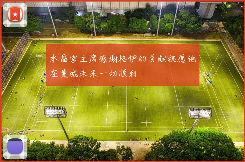 水晶宫主席感谢格伊的贡献祝愿他在曼城未来一切顺利