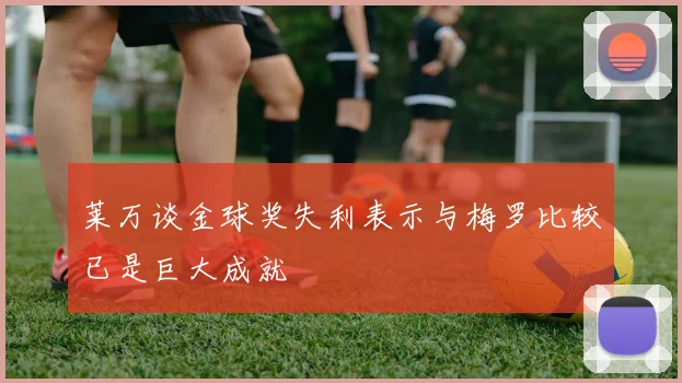 莱万谈金球奖失利表示与梅罗比较已是巨大成就