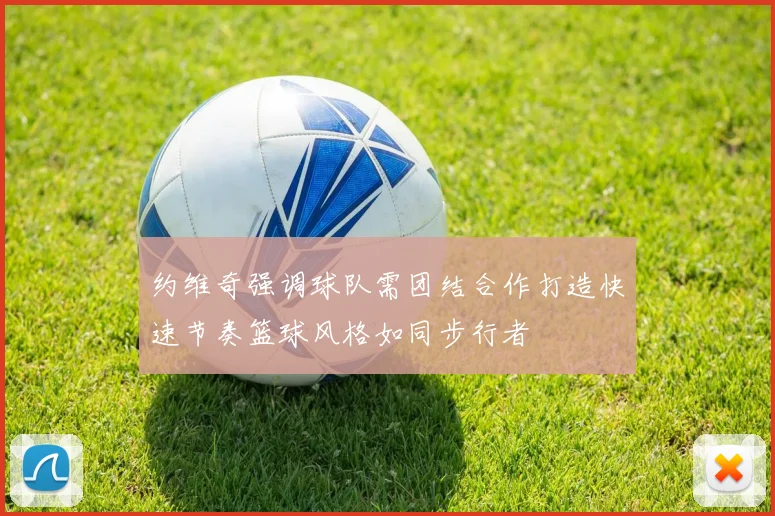 约维奇强调球队需团结合作打造快速节奏篮球风格如同步行者