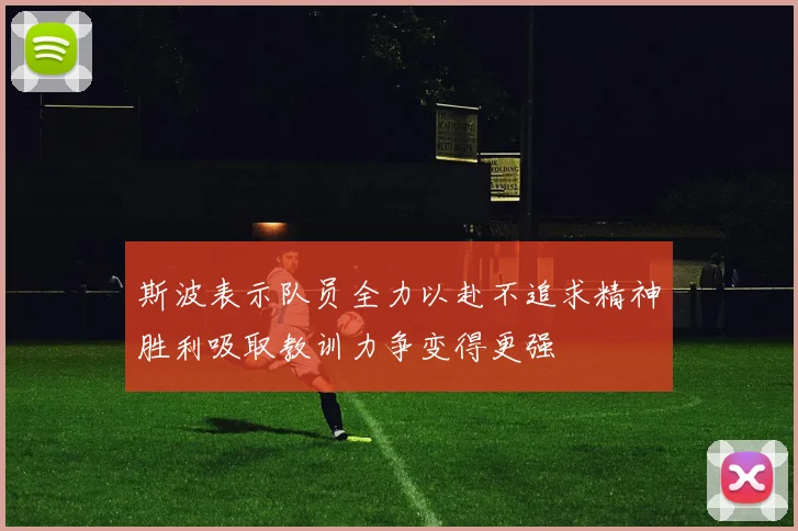 斯波表示队员全力以赴不追求精神胜利吸取教训力争变得更强