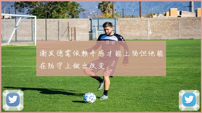 谢泼德需依赖手感才能上场但他能在防守上做出改变