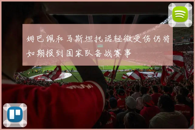 姆巴佩和马斯坦托诺轻微受伤仍将如期报到国家队备战赛事
