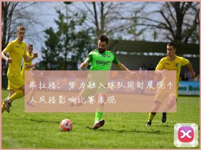 弗拉格:努力融入球队同时展现个人风格影响比赛表现