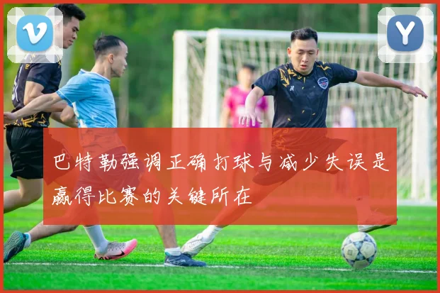 巴特勒强调正确打球与减少失误是赢得比赛的关键所在