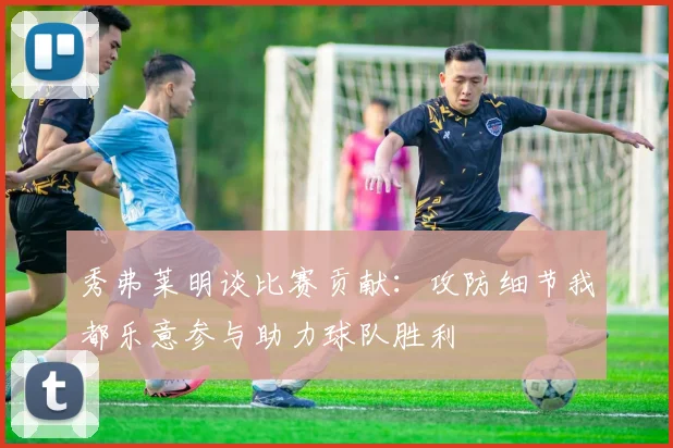 秀弗莱明谈比赛贡献：攻防细节我都乐意参与助力球队胜利