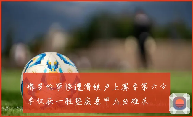 佛罗伦萨惨遭滑铁卢上赛季第六今季仅获一胜垫底意甲九分难求
