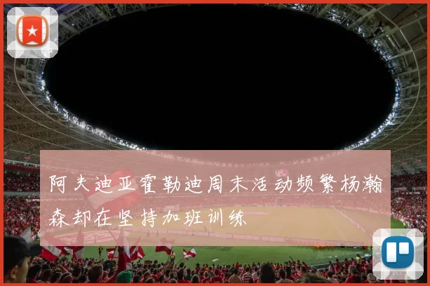 阿夫迪亚霍勒迪周末活动频繁杨瀚森却在坚持加班训练