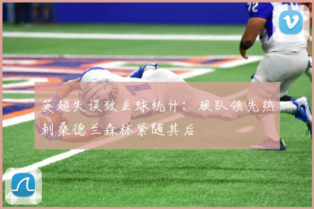 英超失误致丢球统计：狼队领先热刺桑德兰森林紧随其后